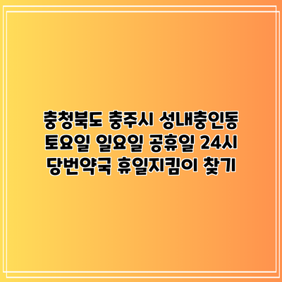 충청북도 충주시 성내충인동 토요일 일요일 공휴일 24시 당번약국 휴일지킴이 찾기