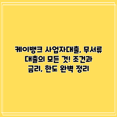 케이뱅크 사업자대출, 무서류 대출의 모든 것! 조건과 금리, 한도 완벽 정리