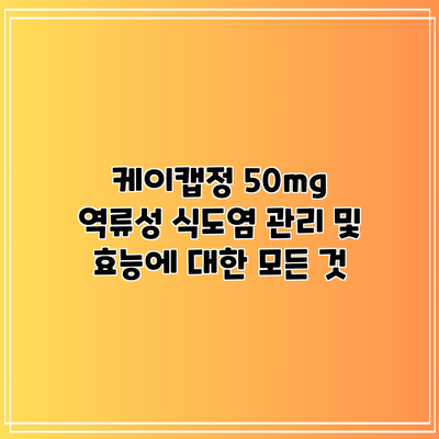 케이캡정 50mg: 역류성 식도염 관리 및 효능에 대한 모든 것