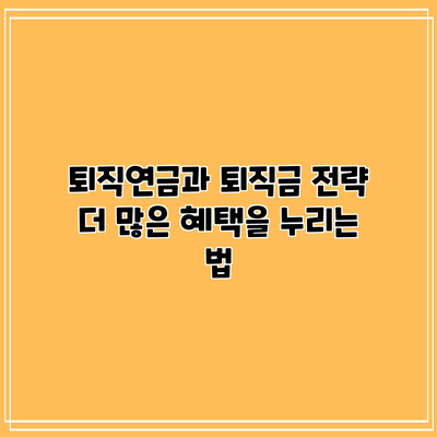 퇴직연금과 퇴직금 전략: 더 많은 혜택을 누리는 법