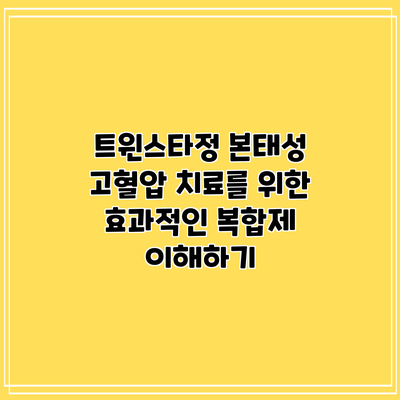 트윈스타정: 본태성 고혈압 치료를 위한 효과적인 복합제 이해하기