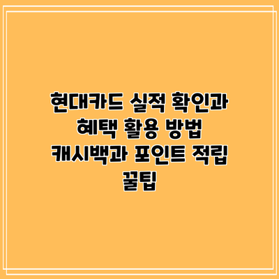현대카드 실적 확인과 혜택 활용 방법: 캐시백과 포인트 적립 꿀팁