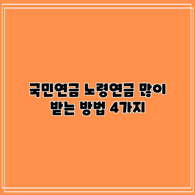 국민연금 노령연금 많이 받는 방법 4가지