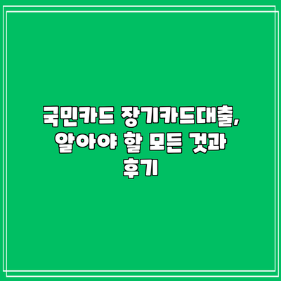 국민카드 장기카드대출, 알아야 할 모든 것과 후기