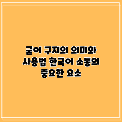 굳이 구지의 의미와 사용법: 한국어 소통의 중요한 요소