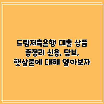 드림저축은행 대출 상품 총정리: 신용, 담보, 햇살론에 대해 알아보자