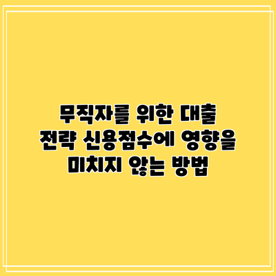 무직자를 위한 대출 전략: 신용점수에 영향을 미치지 않는 방법