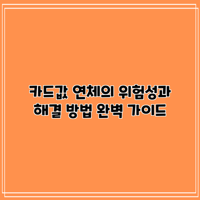 카드값 연체의 위험성과 해결 방법 완벽 가이드