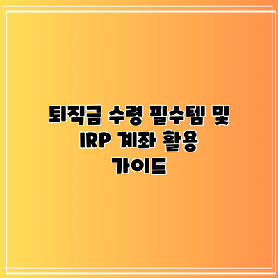 퇴직금 수령 필수템 및 IRP 계좌 활용 가이드