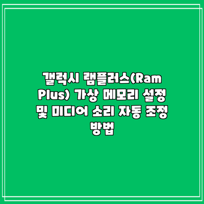 갤럭시 램플러스(Ram Plus) 가상 메모리 설정 및 미디어 소리 자동 조정 방법