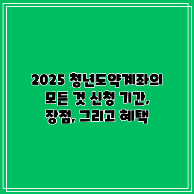 2025 청년도약계좌의 모든 것: 신청 기간, 장점, 그리고 혜택