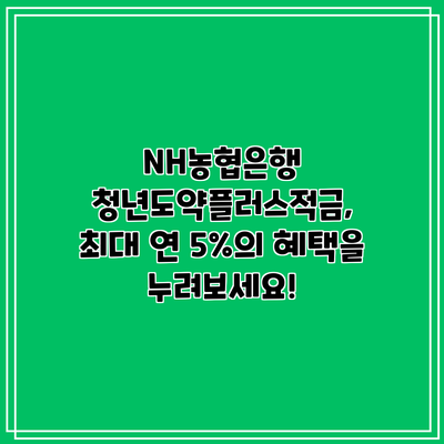 NH농협은행 청년도약플러스적금, 최대 연 5%의 혜택을 누려보세요!