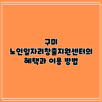 구미 노인일자리창출지원센터의 혜택과 이용 방법