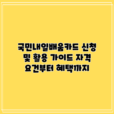 국민내일배움카드 신청 및 활용 가이드: 자격 요건부터 혜택까지