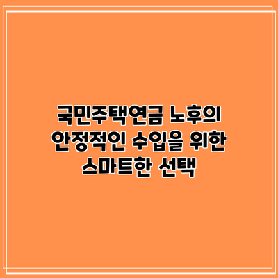 국민주택연금: 노후의 안정적인 수입을 위한 스마트한 선택