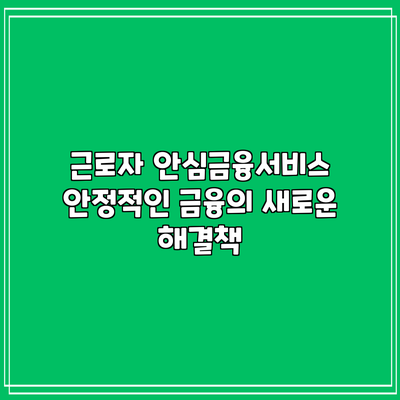 근로자 안심금융서비스: 안정적인 금융의 새로운 해결책