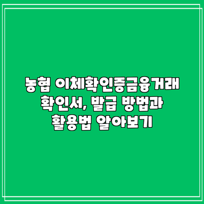 농협 이체확인증금융거래확인서, 발급 방법과 활용법 알아보기