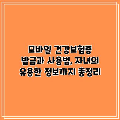 모바일 건강보험증 발급과 사용법, 자녀의 유용한 정보까지 총정리