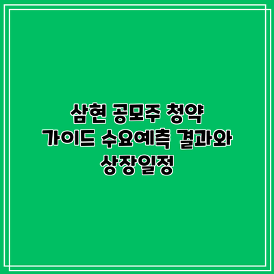 삼현 공모주 청약 가이드: 수요예측 결과와 상장일정