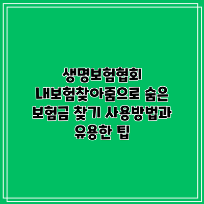 생명보험협회 내보험찾아줌으로 숨은 보험금 찾기: 사용방법과 유용한 팁