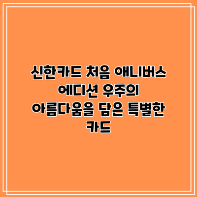 신한카드 처음 애니버스 에디션: 우주의 아름다움을 담은 특별한 카드