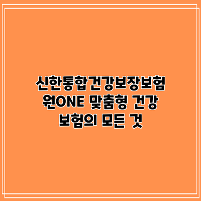 신한통합건강보장보험 원ONE: 맞춤형 건강 보험의 모든 것
