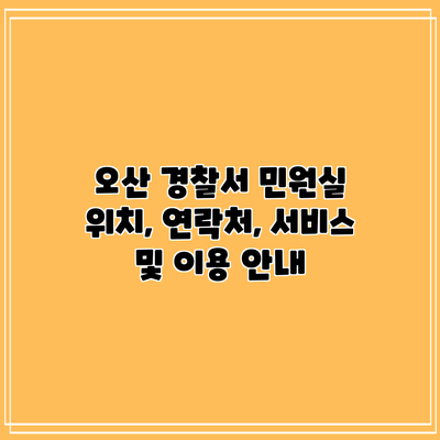 오산 경찰서 민원실: 위치, 연락처, 서비스 및 이용 안내