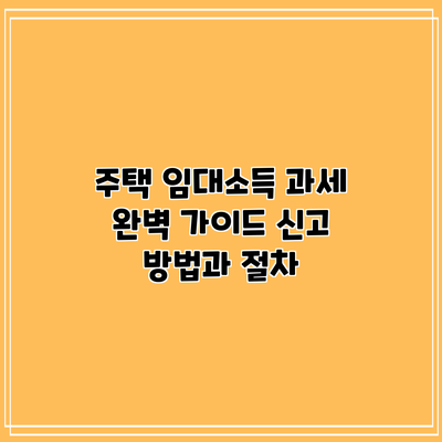 주택 임대소득 과세 완벽 가이드: 신고 방법과 절차