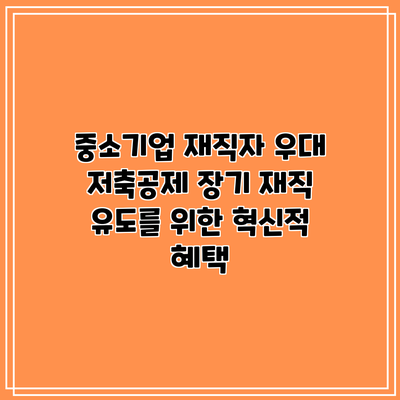 중소기업 재직자 우대 저축공제: 장기 재직 유도를 위한 혁신적 혜택