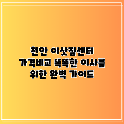 천안 이삿짐센터 가격비교: 똑똑한 이사를 위한 완벽 가이드