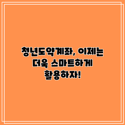 청년도약계좌, 이제는 더욱 스마트하게 활용하자!