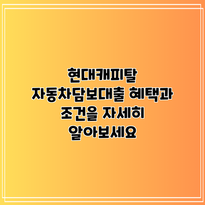 현대캐피탈 자동차담보대출: 혜택과 조건을 자세히 알아보세요