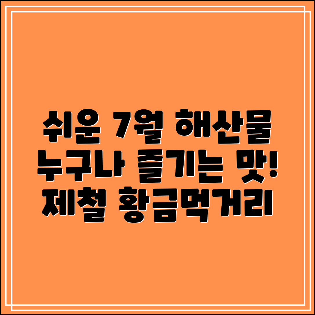 누구나 쉽게 즐기는 7월 제철 해산물