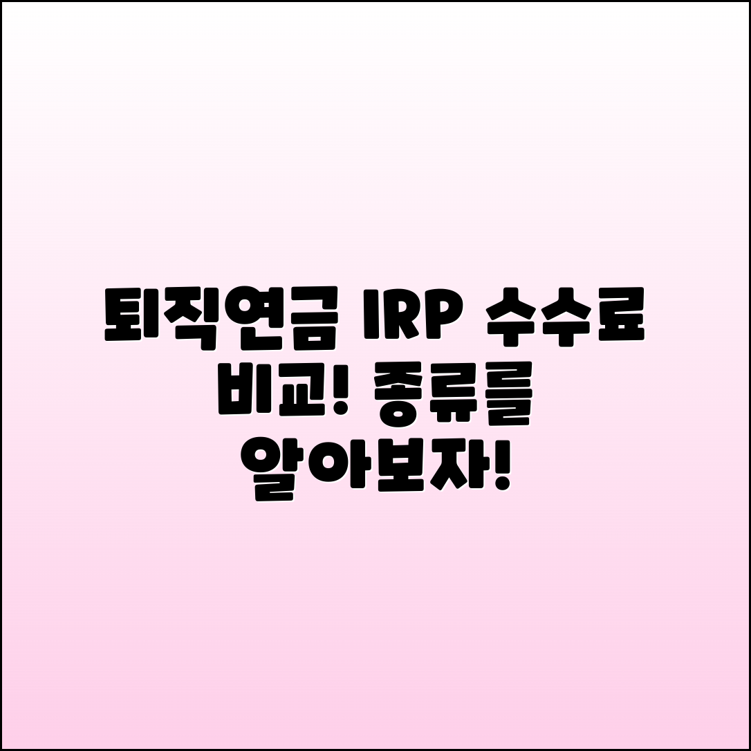 퇴직연금 IRP 수수료 비교와 종류 알아보자