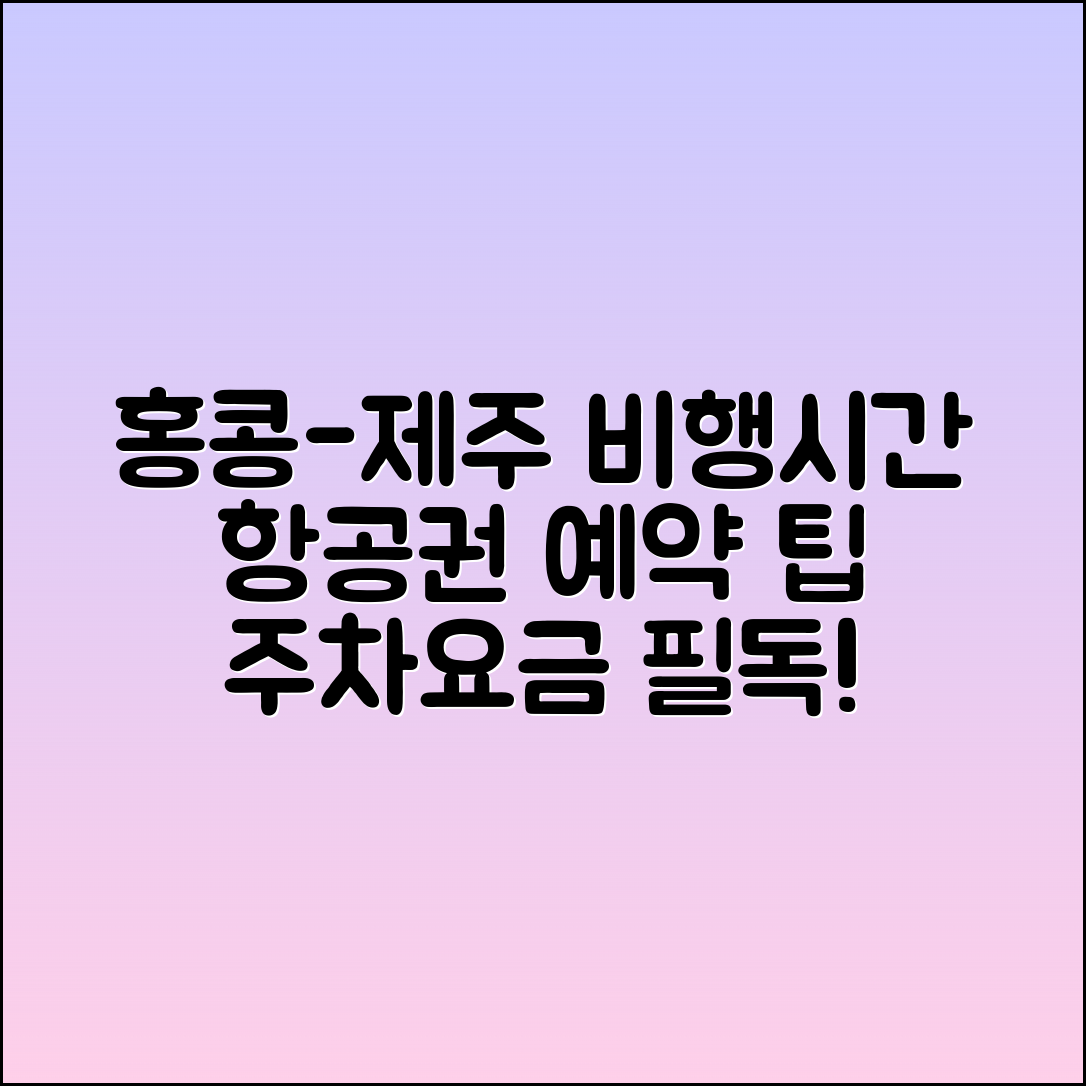 홍콩-제주 비행시간, 항공권 예약 및 주차요금 안내