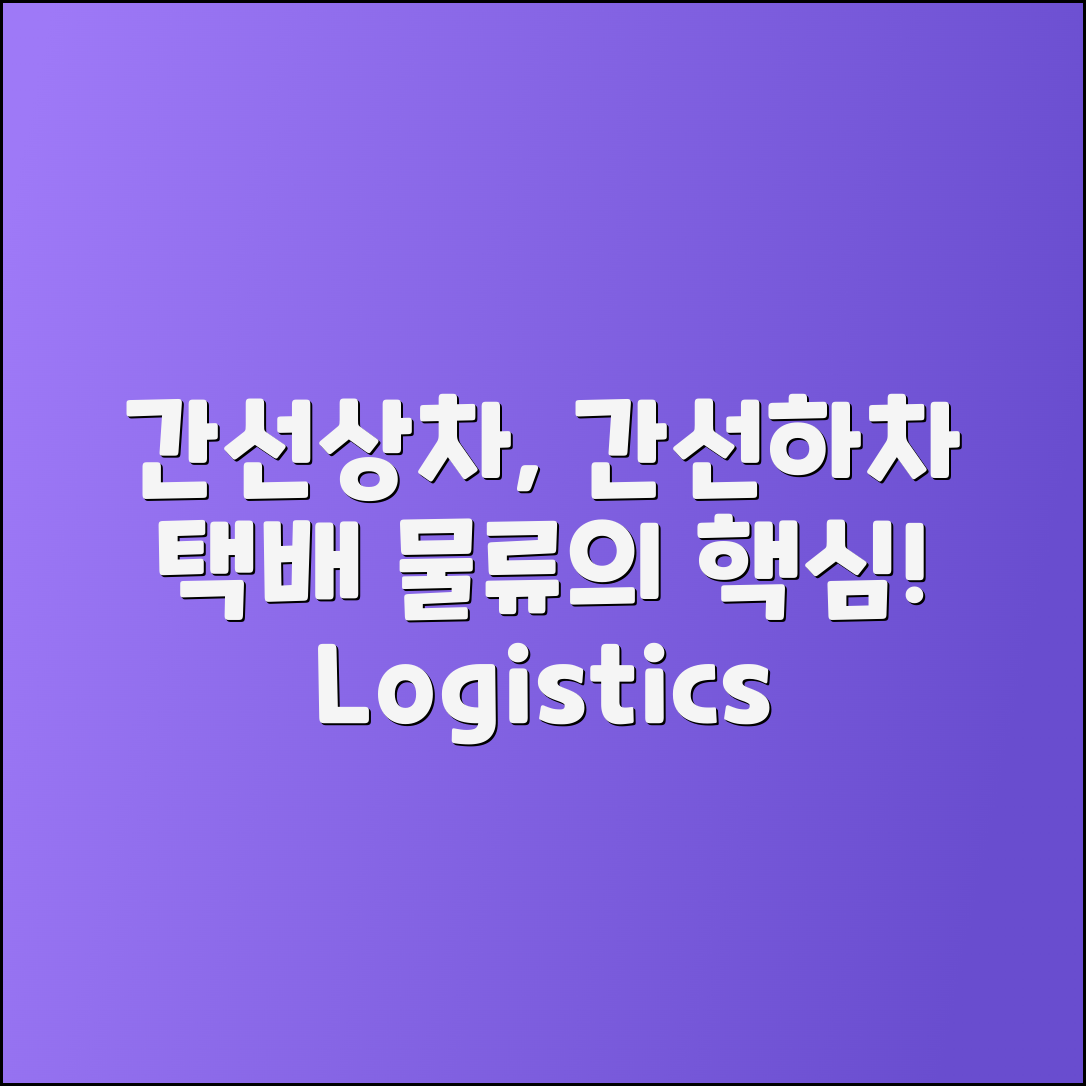 간선상차와 간선하차 이해하기: 택배 물류의 핵심