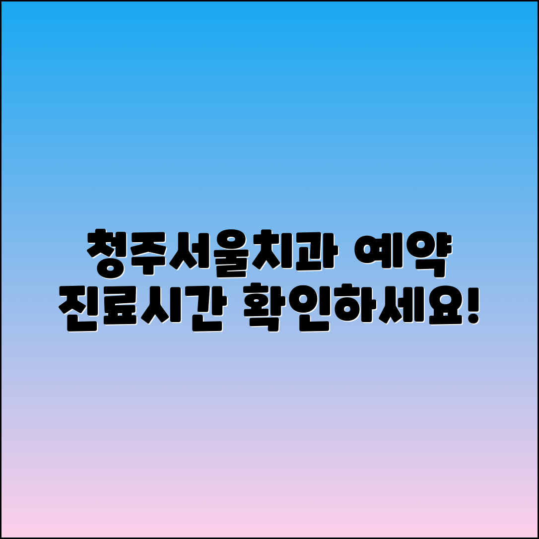 청주서울좋은치과병원 예약 및 진료시간 안내