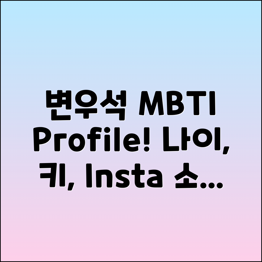 변우석 MBTI, 프로필, 나이, 키와 인스타그램 소개!